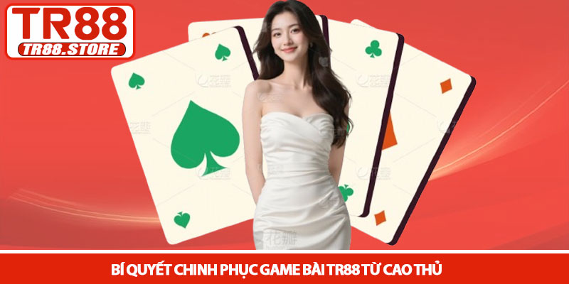 Game bài TR88 - Sảnh cược trí tuệ và đẳng cấp đổi thưởng 3 Bí quyết chinh phục Game bài TR88 từ cao thủ