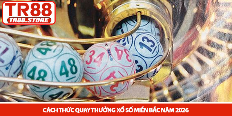 Xổ số miền Bắc - Hướng dẫn soi cầu và đặt cược tại TR88 2 Cách thức quay thưởng Xổ số miền Bắc năm 2026
