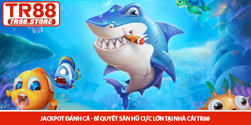 Jackpot đánh cá - Bí quyết săn hũ cực lớn tại nhà cái TR88 3 Jackpot đánh cá - Bí quyết săn hũ cực lớn tại nhà cái TR88