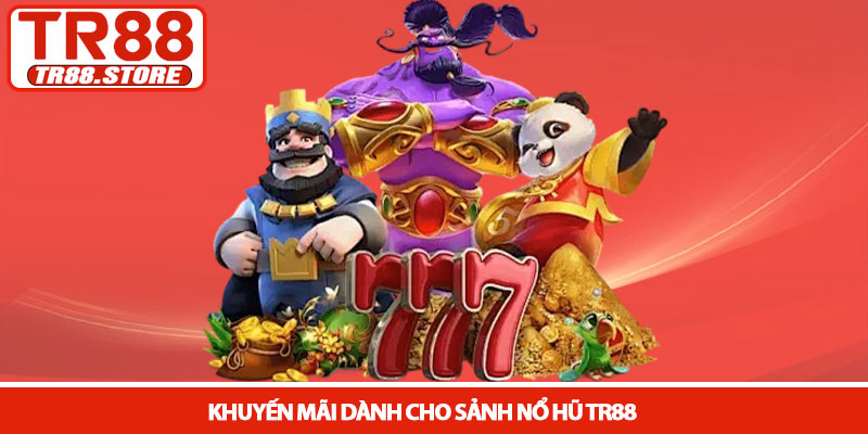 Nổ hũ TR88 - Sảnh Slot đổi thưởng xanh chín và dễ trúng lớn 4 Khuyến mãi dành cho sảnh Nổ hũ TR88