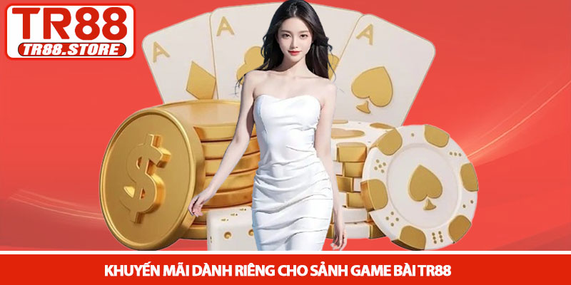 Game bài TR88 - Sảnh cược trí tuệ và đẳng cấp đổi thưởng 4 Khuyến mãi dành riêng cho sảnh Game bài TR88