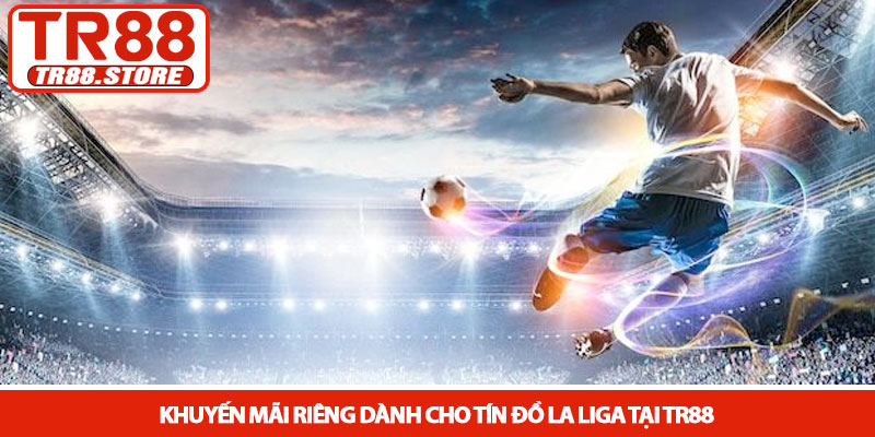 La Liga - Kèo cược bóng đá Tây Ban Nha kịch tính tại TR88 4 Khuyến mãi riêng dành cho tín đồ La Liga tại TR88