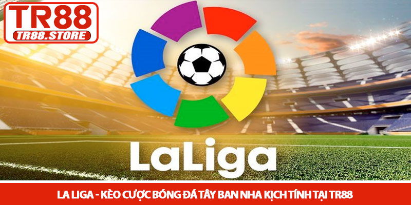 La Liga - Kèo cược bóng đá Tây Ban Nha kịch tính tại TR88 8 La Liga - Kèo cược bóng đá Tây Ban Nha kịch tính tại TR88