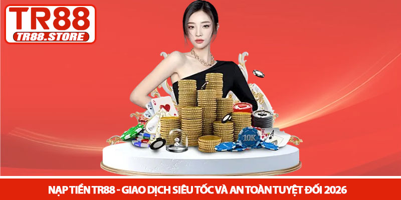 Nạp tiền TR88 - Giao dịch siêu tốc và an toàn tuyệt đối 2026 1 Nạp tiền TR88 - Giao dịch siêu tốc và an toàn tuyệt đối 2026
