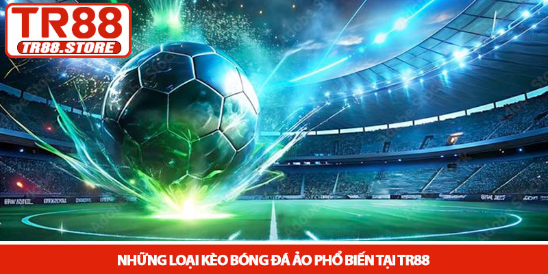 Kèo bóng đá ảo - Trải nghiệm cá cược tốc độ cao tại TR88 3 Những loại kèo bóng đá ảo phổ biến tại TR88