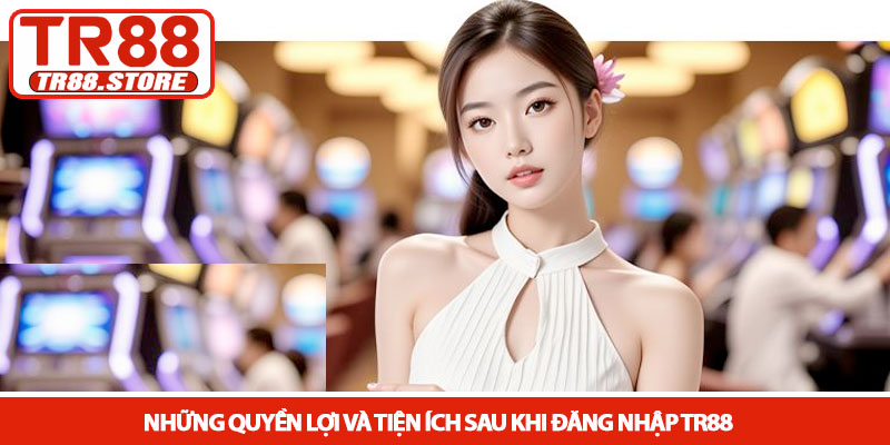 Đăng nhập TR88 - Truy cập trải nghiệm sảnh cược đỉnh cao 4 Những quyền lợi và tiện ích sau khi đăng nhập TR88
