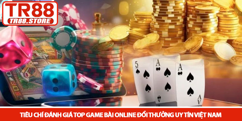 Top game bài online đổi thưởng uy tín tại VN - Nhà cái TR88 2 Tiêu chí đánh giá top game bài online đổi thưởng uy tín Việt Nam