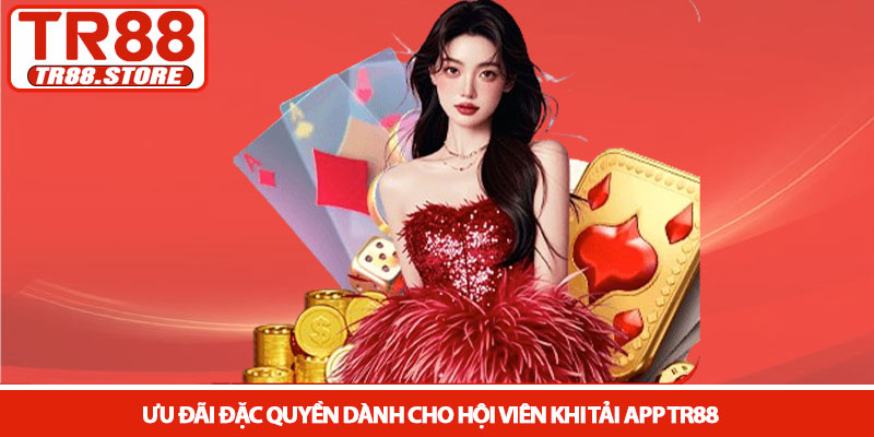 Tải app TR88 - Trải nghiệm cá cược di động đỉnh cao 2026 4 Ưu đãi đặc quyền dành cho hội viên khi tải app TR88