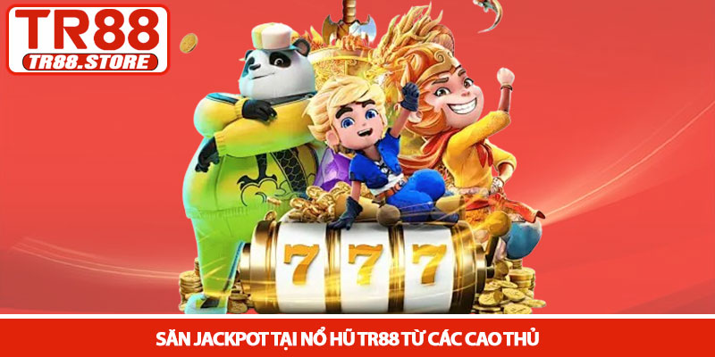 Nổ hũ TR88 - Sảnh Slot đổi thưởng xanh chín và dễ trúng lớn 3 Săn Jackpot tại Nổ hũ TR88 từ các cao thủ
