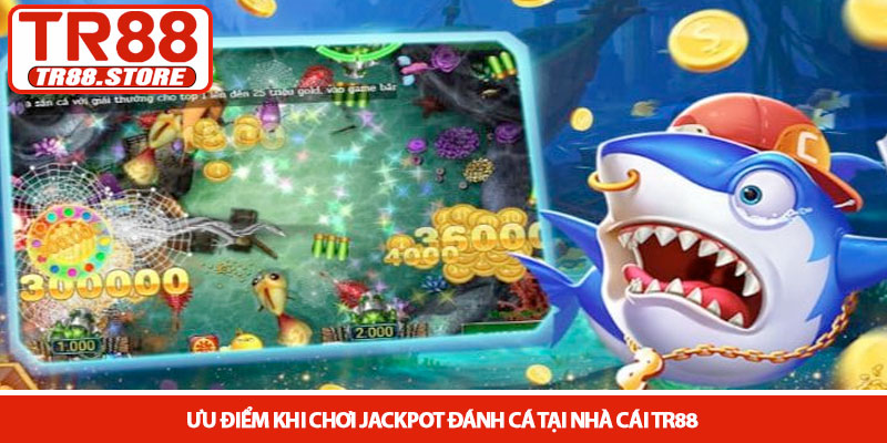 Jackpot đánh cá - Bí quyết săn hũ cực lớn tại nhà cái TR88 4 Ưu điểm khi chơi Jackpot đánh cá tại nhà cái TR88