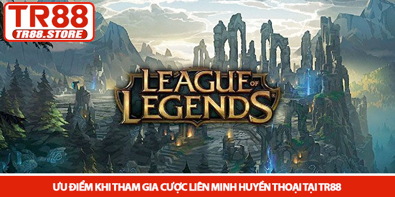 Liên Minh Huyền Thoại - Sảnh cược Esport đỉnh cao tại TR88 2 Ưu điểm khi tham gia cược Liên Minh Huyền Thoại tại TR88
